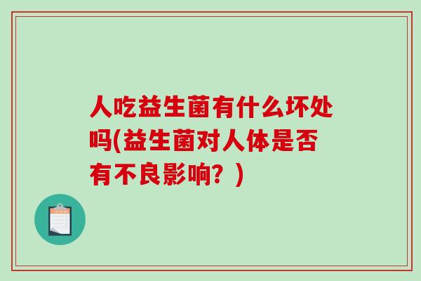 人吃益生菌有什么坏处吗(益生菌对人体是否有不良影响？)