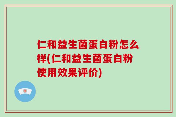 仁和益生菌蛋白粉怎么样(仁和益生菌蛋白粉使用效果评价) 仁和益生菌蛋白粉怎么样(仁和益生菌蛋白粉使用效果评价)