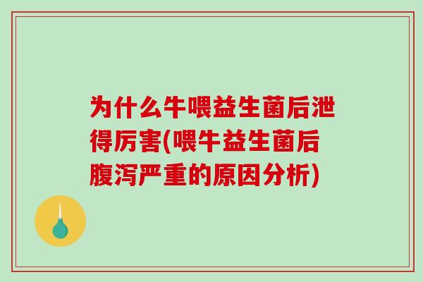 为什么牛喂益生菌后泄得厉害(喂牛益生菌后腹泻严重的原因分析)