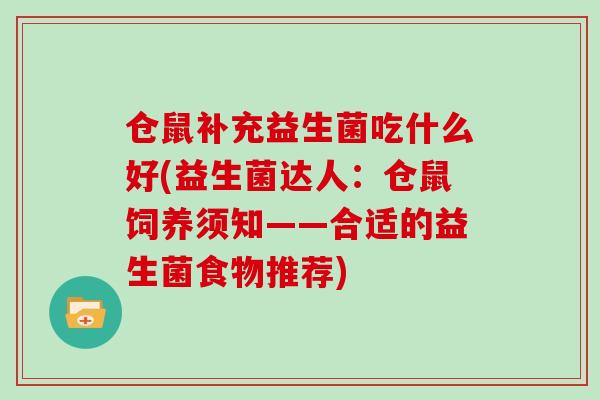仓鼠补充益生菌吃什么好(益生菌达人：仓鼠饲养须知——合适的益生菌食物推荐)