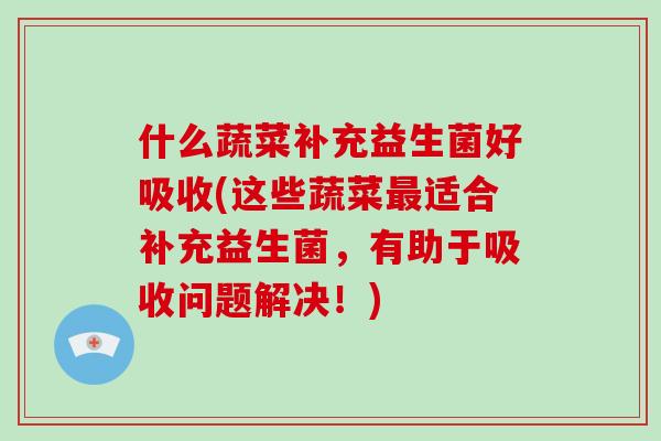 什么蔬菜补充益生菌好吸收(这些蔬菜最适合补充益生菌，有助于吸收问题解决！)