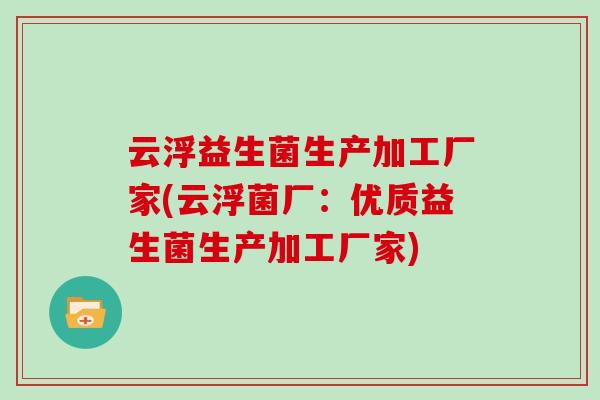 云浮益生菌生产加工厂家(云浮菌厂：优质益生菌生产加工厂家)