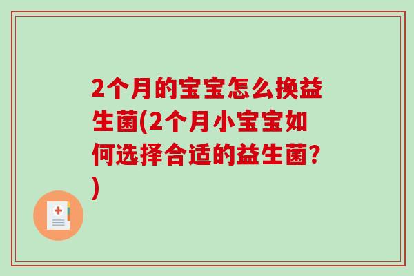 2个月的宝宝怎么换益生菌(2个月小宝宝如何选择合适的益生菌？)