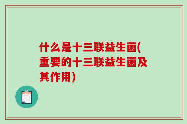 什么是十三联益生菌(重要的十三联益生菌及其作用)