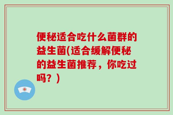 便秘适合吃什么菌群的益生菌(适合缓解便秘的益生菌推荐，你吃过吗？)