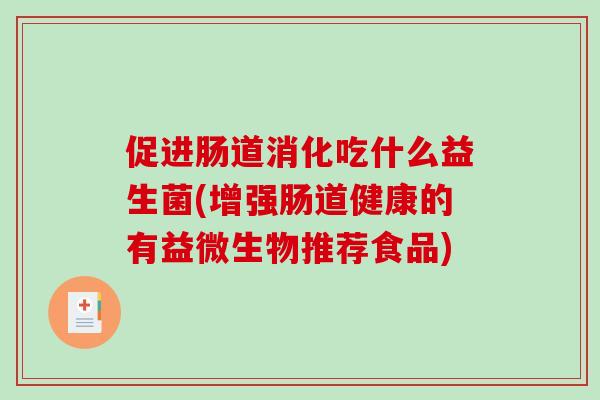 促进肠道消化吃什么益生菌(增强肠道健康的有益微生物推荐食品)