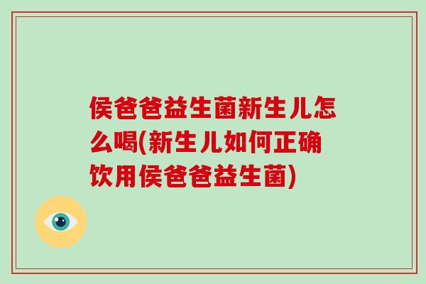 侯爸爸益生菌新生儿怎么喝(新生儿如何正确饮用侯爸爸益生菌)
