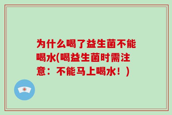 为什么喝了益生菌不能喝水(喝益生菌时需注意：不能马上喝水！)