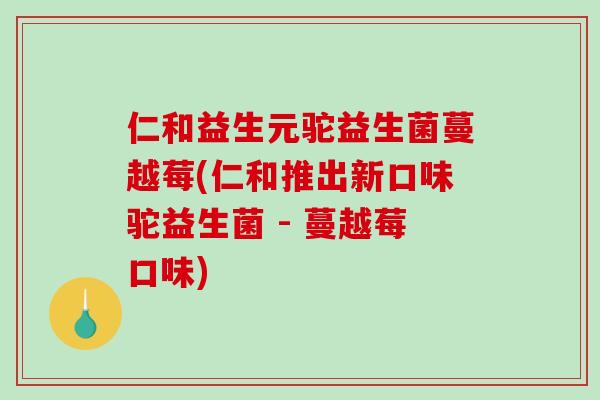 仁和益生元驼益生菌蔓越莓(仁和推出新口味驼益生菌 - 蔓越莓口味)