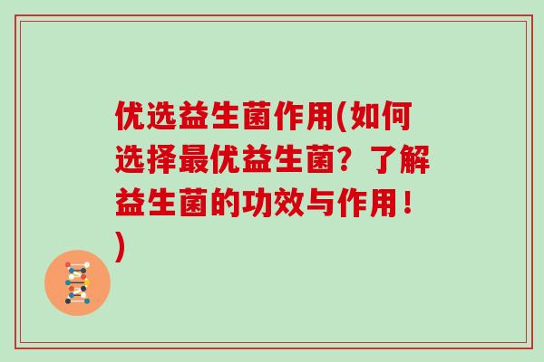优选益生菌作用(如何选择最优益生菌？了解益生菌的功效与作用！)