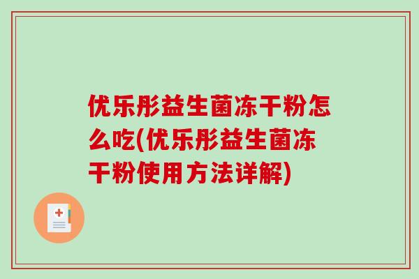 优乐彤益生菌冻干粉怎么吃(优乐彤益生菌冻干粉使用方法详解)