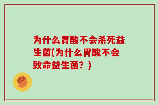为什么胃酸不会杀死益生菌(为什么胃酸不会致命益生菌?) 为什么胃酸不会杀死益生菌(为什么胃酸不会致命益生菌?)
