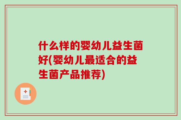什么样的婴幼儿益生菌好(婴幼儿最适合的益生菌产品推荐)