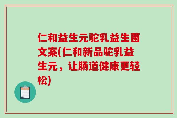 仁和益生元驼乳益生菌文案(仁和新品驼乳益生元,让肠道健康更轻松) 仁和益生元驼乳益生菌文案(仁和新品驼乳益生元,让肠道健康更轻松)