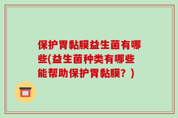 保护胃黏膜益生菌有哪些(益生菌种类有哪些能帮助保护胃黏膜？)
