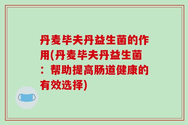 丹麦毕夫丹益生菌的作用(丹麦毕夫丹益生菌：帮助提高肠道健康的有效选择)