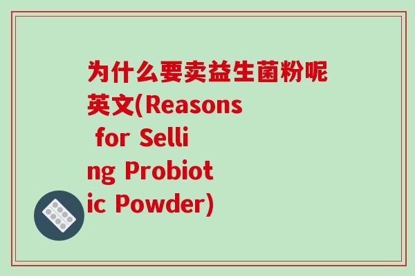 为什么要卖益生菌粉呢英文(Reasons for Selling Probiotic Powder)