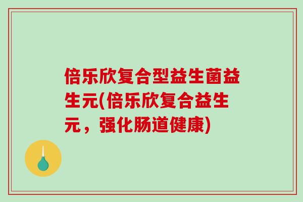 倍乐欣复合型益生菌益生元(倍乐欣复合益生元，强化肠道健康)