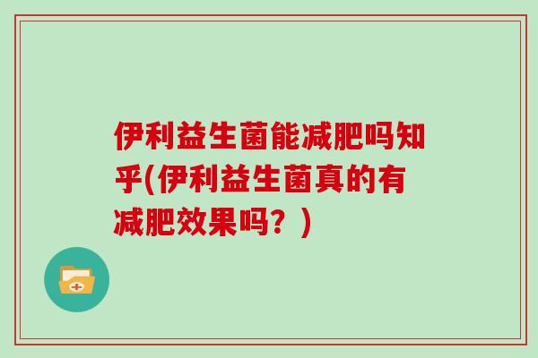 伊利益生菌能减肥吗知乎(伊利益生菌真的有减肥效果吗？)