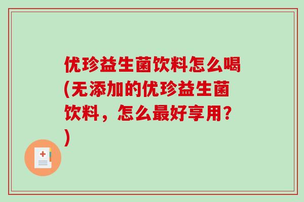 优珍益生菌饮料怎么喝(无添加的优珍益生菌饮料，怎么最好享用？)