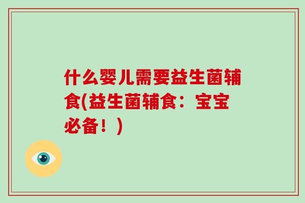 什么婴儿需要益生菌辅食(益生菌辅食:宝宝必备!) 什么婴儿需要益生菌辅食(益生菌辅食:宝宝必备!)