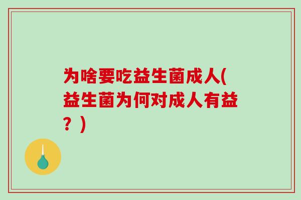为啥要吃益生菌成人(益生菌为何对成人有益？)