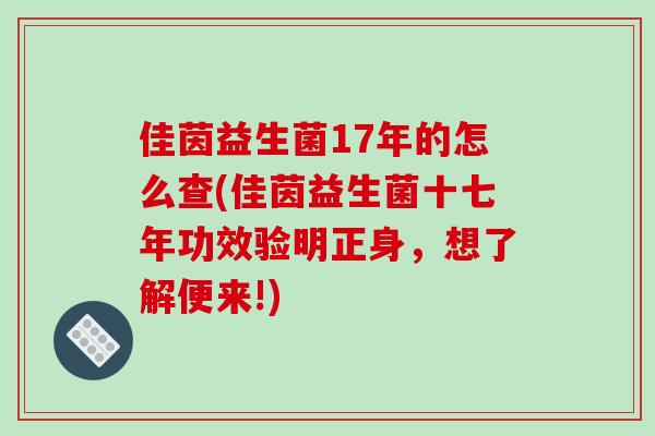 佳茵益生菌17年的怎么查(佳茵益生菌十七年功效验明正身，想了解便来!)