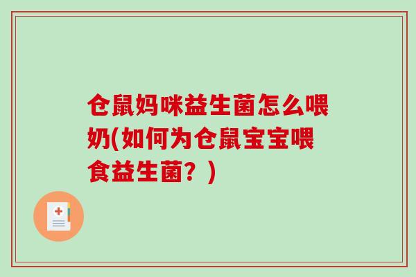 仓鼠妈咪益生菌怎么喂奶(如何为仓鼠宝宝喂食益生菌？)