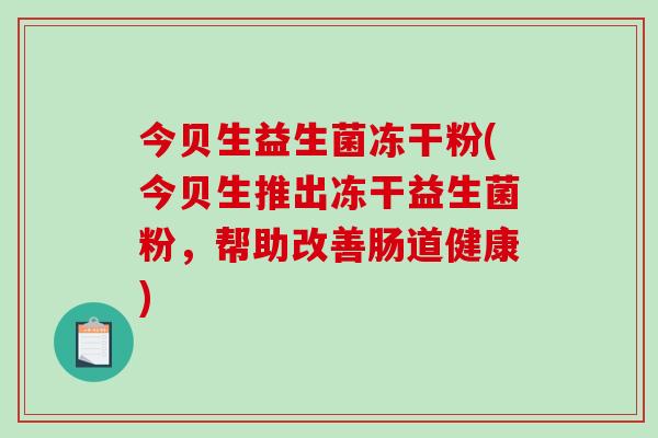 今贝生益生菌冻干粉(今贝生推出冻干益生菌粉，帮助改善肠道健康)