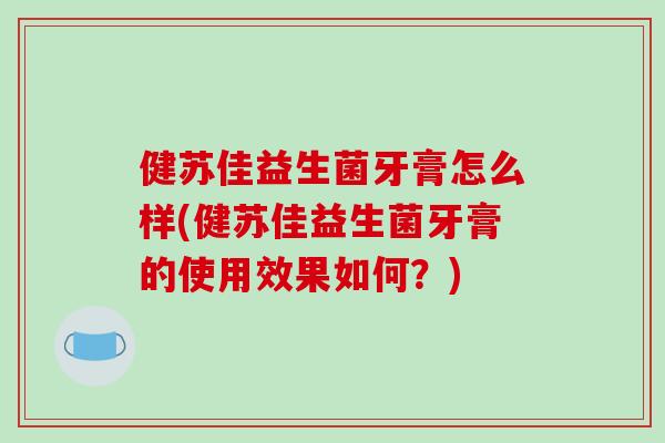 健苏佳益生菌牙膏怎么样(健苏佳益生菌牙膏的使用效果如何？)