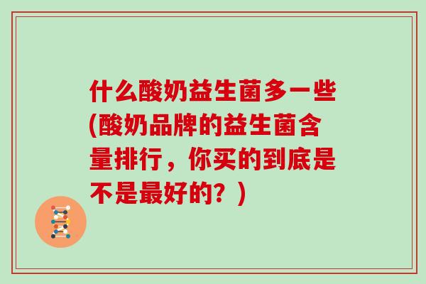 什么酸奶益生菌多一些(酸奶品牌的益生菌含量排行，你买的到底是不是最好的？)