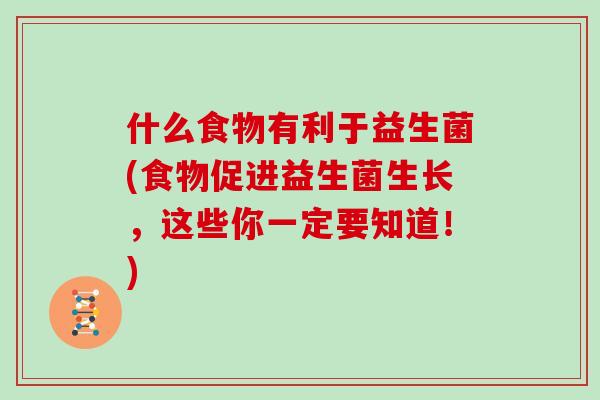 什么食物有利于益生菌(食物促进益生菌生长，这些你一定要知道！)