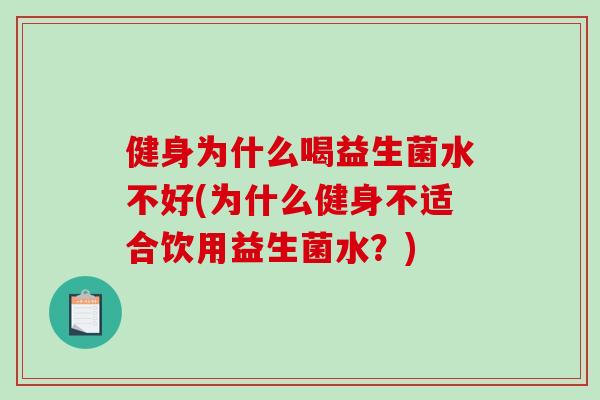 健身为什么喝益生菌水不好(为什么健身不适合饮用益生菌水？)