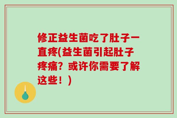 修正益生菌吃了肚子一直疼(益生菌引起肚子疼痛？或许你需要了解这些！)