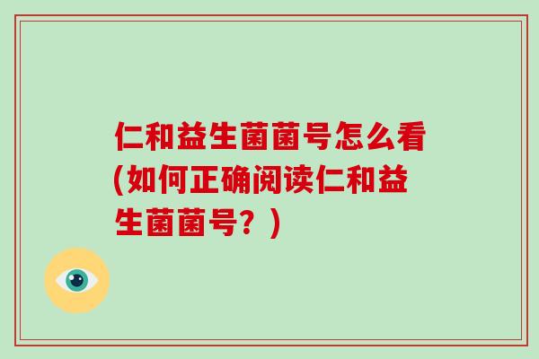 仁和益生菌菌号怎么看(如何正确阅读仁和益生菌菌号？)