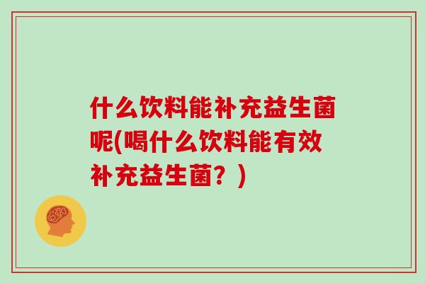 什么饮料能补充益生菌呢(喝什么饮料能有效补充益生菌？)