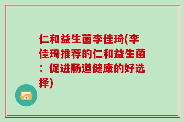 仁和益生菌李佳琦(李佳琦推荐的仁和益生菌：促进肠道健康的好选择)