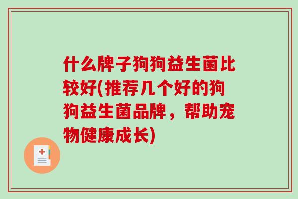 什么牌子狗狗益生菌比较好(推荐几个好的狗狗益生菌品牌，帮助宠物健康成长)