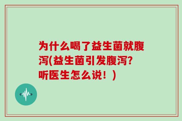 为什么喝了益生菌就腹泻(益生菌引发腹泻？听医生怎么说！)