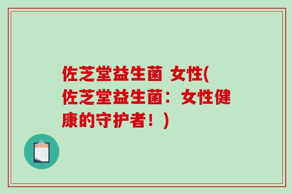 佐芝堂益生菌 女性(佐芝堂益生菌：女性健康的守护者！)