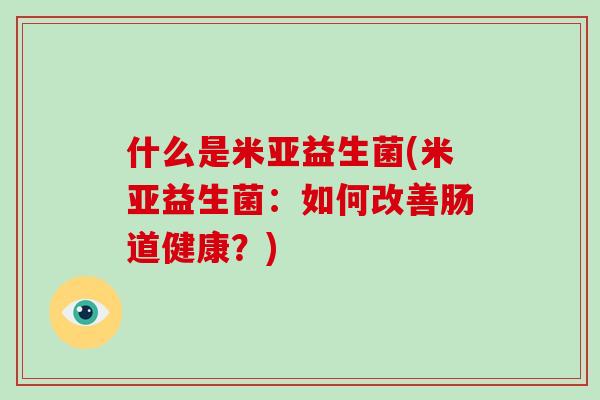 什么是米亚益生菌(米亚益生菌：如何改善肠道健康？)