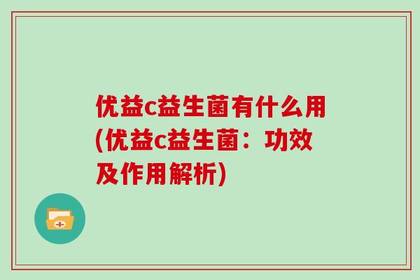 优益c益生菌有什么用(优益c益生菌：功效及作用解析)
