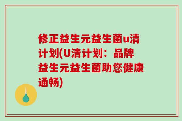 修正益生元益生菌u清计划(U清计划：品牌益生元益生菌助您健康通畅)