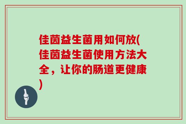 佳茵益生菌用如何放(佳茵益生菌使用方法大全，让你的肠道更健康)