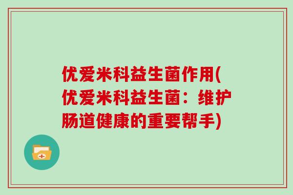 优爱米科益生菌作用(优爱米科益生菌：维护肠道健康的重要帮手)