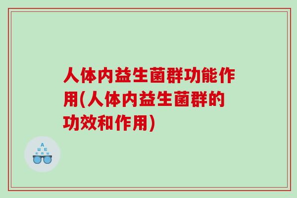 人体内益生菌群功能作用(人体内益生菌群的功效和作用)