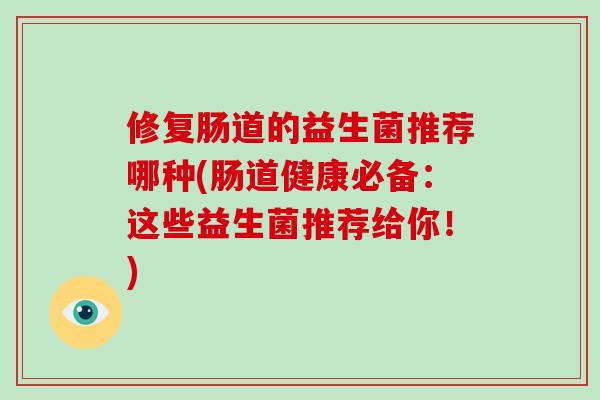 修复肠道的益生菌推荐哪种(肠道健康必备：这些益生菌推荐给你！)