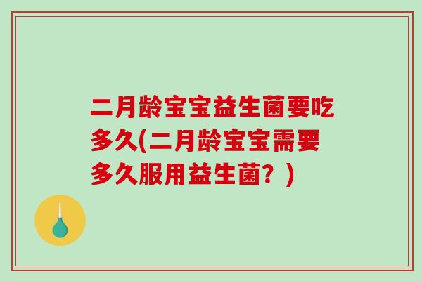 二月龄宝宝益生菌要吃多久(二月龄宝宝需要多久服用益生菌？)