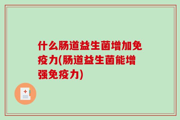 什么肠道益生菌增加力(肠道益生菌能增强力) 什么肠道益生菌增加力(肠道益生菌能增强力)