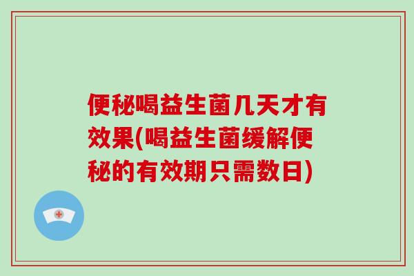 喝益生菌几天才有效果(喝益生菌缓解的有效期只需数日) 喝益生菌几天才有效果(喝益生菌缓解的有效期只需数日)